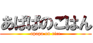 あぱぱのごはん (apapa on rice)