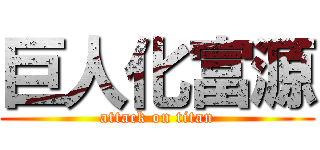 巨人化富源 (attack on titan)