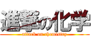 進撃の化学 (attack on chemistry)