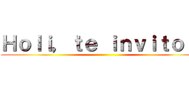 Ｈｏｌｉ，ｔｅ ｉｎｖｉｔｏ ａ ()
