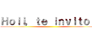 Ｈｏｌｉ，ｔｅ ｉｎｖｉｔｏ ａ ()