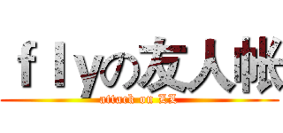 ｆｌｙの友人帐 (attack on LL)