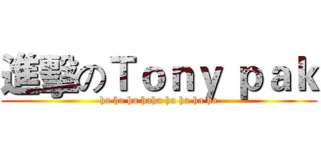 進擊のＴｏｎｙ ｐａｋ (ha ha ha haha ha ha ha ha)