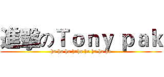 進擊のＴｏｎｙ ｐａｋ (ha ha ha haha ha ha ha ha)