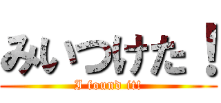 みいつけた！ (I found it!)