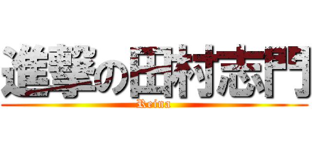 進撃の田村志門 (Reina)