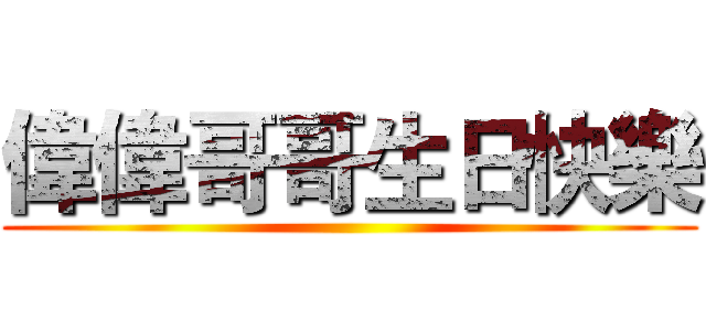 偉偉哥哥生日快樂 ()