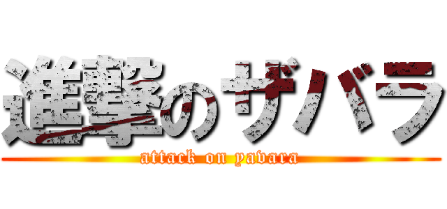 進撃のザバラ (attack on yavara)
