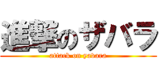 進撃のザバラ (attack on yavara)