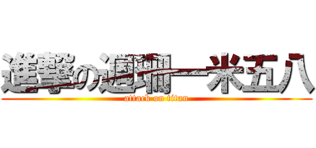 進撃の週珊一米五八 (attack on titan)
