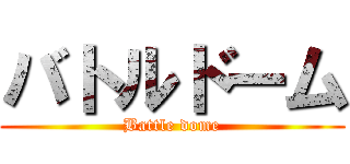 バトルドーム (Battle dome)