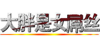 大胖是女屌丝 ()