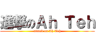 進撃のＡｈ Ｔｅｈ (attack on Ah Teh)