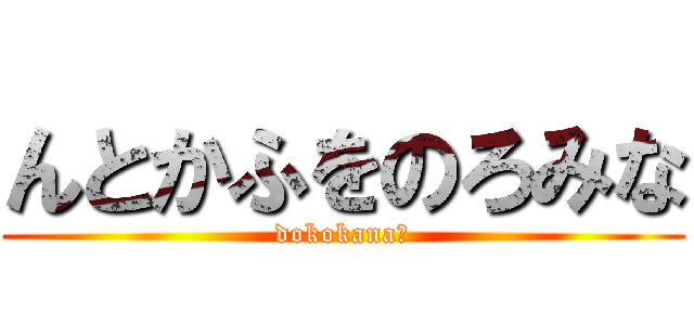 んとかふをのろみな (dokokana?)