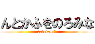 んとかふをのろみな (dokokana?)