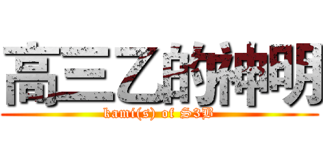 高三乙的神明 (kami(s) of S3B)