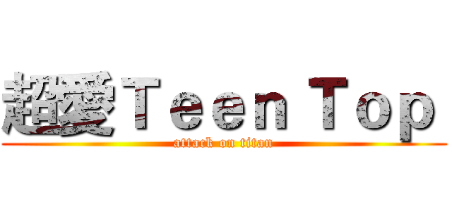 超愛Ｔｅｅｎ Ｔｏｐ  (attack on titan)