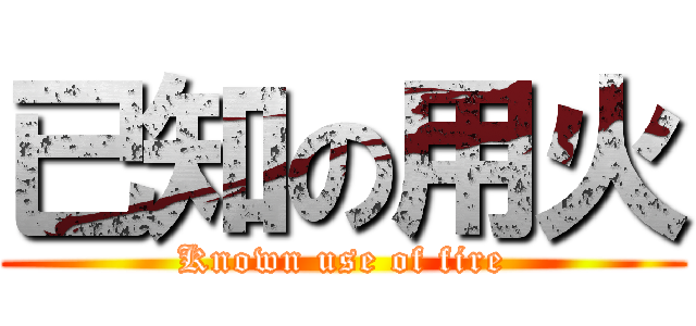 已知の用火 (Known use of fire)