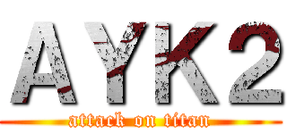 ＡＹＫ２ (attack on titan)