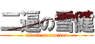 二逼の雪健 (attack on xuejian)