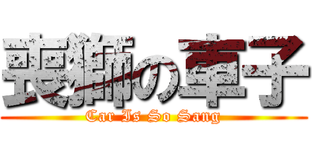 喪獅の車子 (Car Is So Sang)