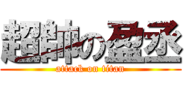 超帥の盈丞 (attack on titan)