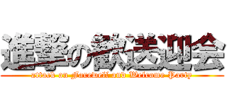 進撃の歓送迎会 (attack on Farewell and Welcome Party)