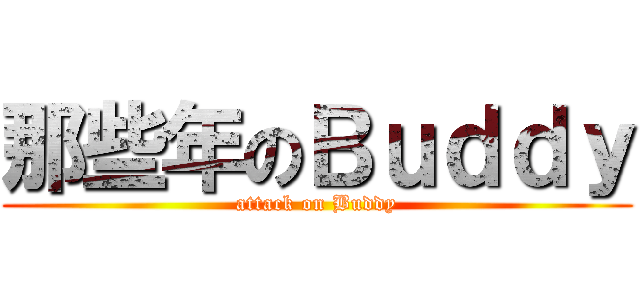 那些年のＢｕｄｄｙ (attack on Buddy)