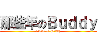 那些年のＢｕｄｄｙ (attack on Buddy)