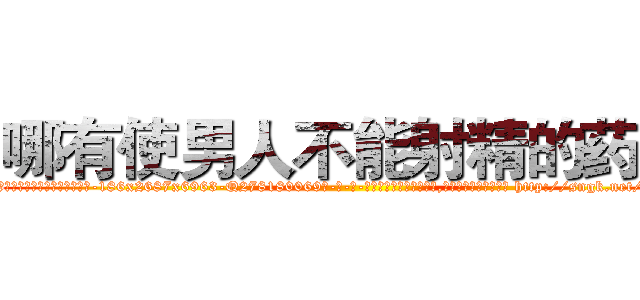 哪有使男人不能射精的药卖 (哪有使男人不能射精的药卖【电-186x2687x6963-Q278180069元-吉-药-业】我们做的是长期生意,靠的是老客户长期支持 http://sngk.net/1Xnazs
)