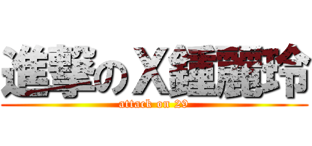 進撃のＸ鍾麗玲 (attack on 29)