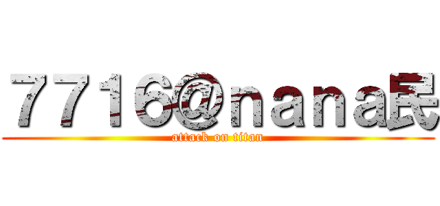 ７７１６＠ｎａｎａ民 (attack on titan)