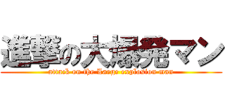 進撃の大爆発マン (attack on the Large explosion man)