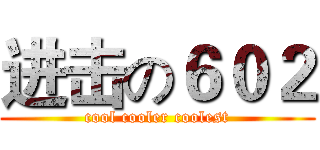 进击の６０２ (cool cooler coolest)