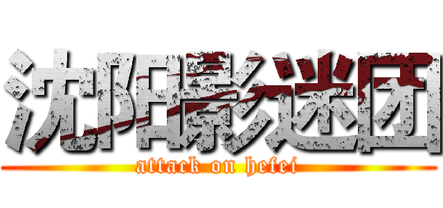 沈阳影迷团 (attack on hefei)