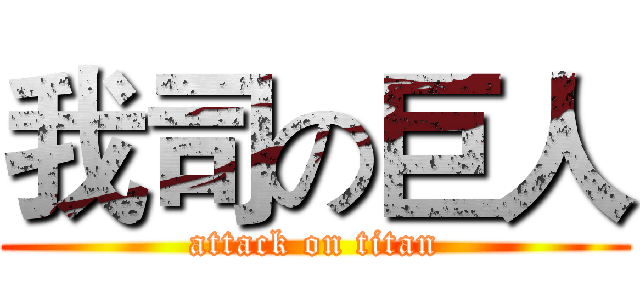 我司の巨人 (attack on titan)