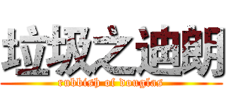 垃圾之迪朗 (rubbish of douglas)