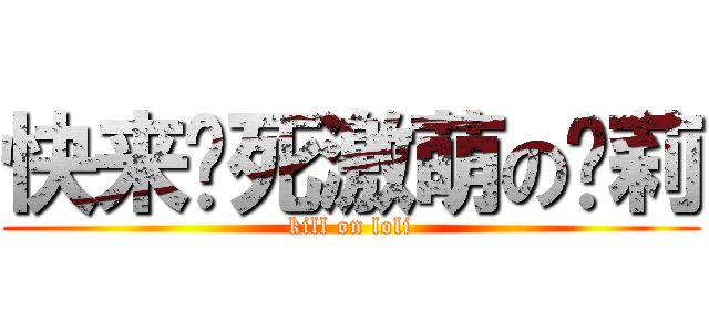 快来搞死激萌の萝莉 (kill on loli)