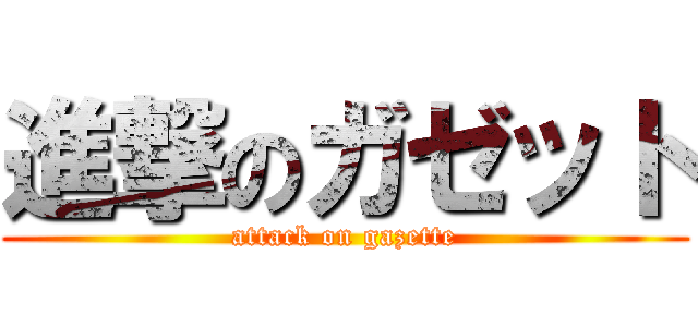 進撃のガゼット (attack on gazette)