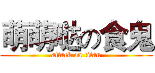 萌萌哒の食鬼 (attack on titan)