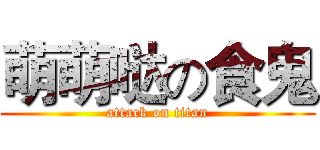 萌萌哒の食鬼 (attack on titan)