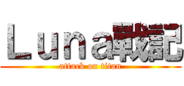 Ｌｕｎａ戰記 (attack on titan)