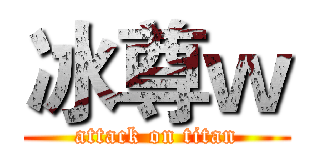 冰尊ｗ (attack on titan)