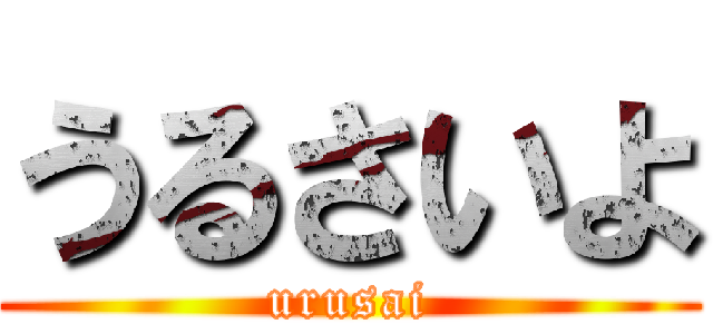 うるさいよ (urusai)