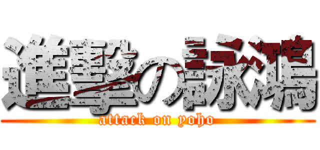 進擊の詠鴻 (attack on yoho)