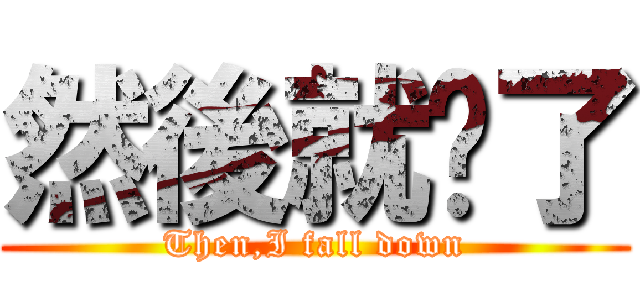 然後就摔了 (Then,I fall down)