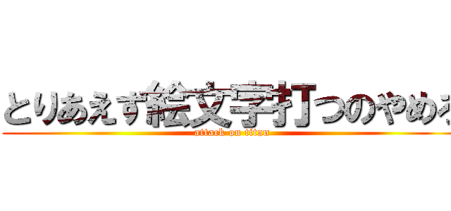 とりあえず絵文字打つのやめろ (attack on titan)