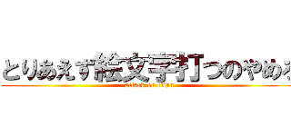 とりあえず絵文字打つのやめろ (attack on titan)