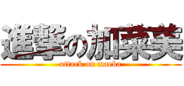 進撃の加菜美 (attack on maeba)