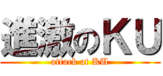 進激のＫＵ (attack at KU)